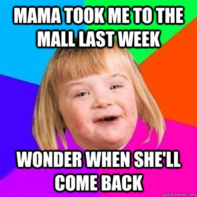 mama took me to the mall last week wonder when she'll come back - mama took me to the mall last week wonder when she'll come back  Retard Girl