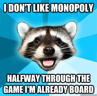 I DON'T LIKE MONOPOLY HALFWAY THROUGH THE GAME I'M ALREADY BOARD  Lame Pun Coon