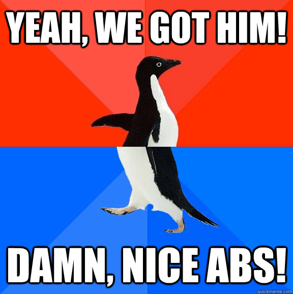 Yeah, we got him! Damn, nice abs!  Socially Awesome Awkward Penguin