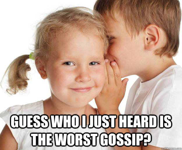  Guess who I just heard is the worst gossip?  Gossip
