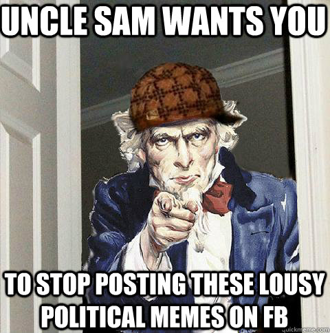 Uncle Sam Wants You to stop posting these lousy political memes on FB  Scumbag Uncle Sam