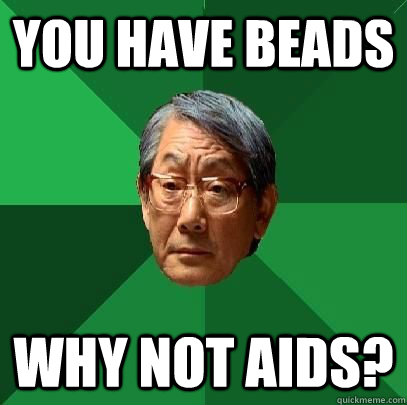 You have beads Why not Aids? - You have beads Why not Aids?  ASIAN FATHER