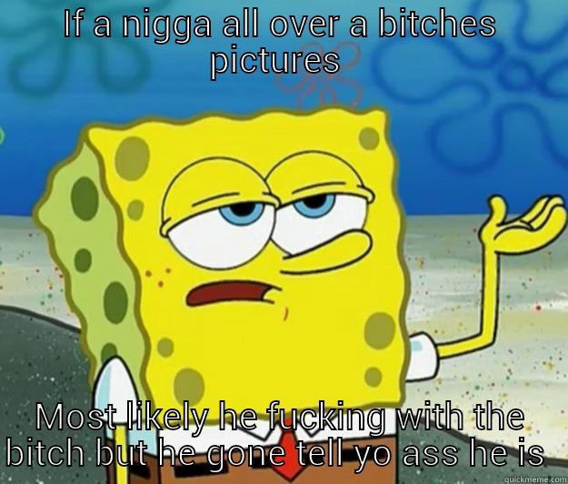 IF A NIGGA ALL OVER A BITCHES PICTURES  MOST LIKELY HE FUCKING WITH THE BITCH BUT HE GONE TELL YO ASS HE IS  Tough Spongebob
