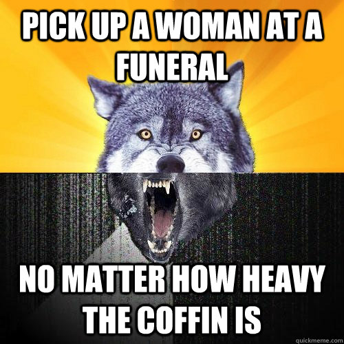 Pick up a woman at a funeral no matter how heavy the coffin is - Pick up a woman at a funeral no matter how heavy the coffin is  Courage-Insanity Wolf