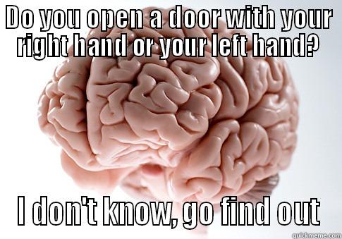 DO YOU OPEN A DOOR WITH YOUR RIGHT HAND OR YOUR LEFT HAND? I DON'T KNOW, GO FIND OUT Scumbag Brain