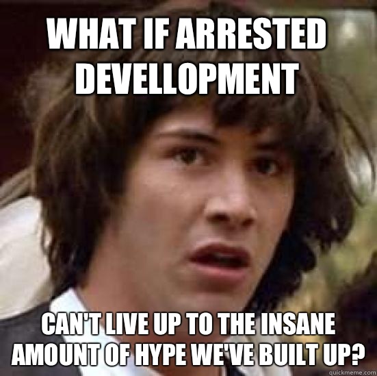 What if Arrested Devellopment  Can't live up to the insane amount of hype we've built up?   conspiracy keanu