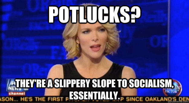 Potlucks? They're a slippery slope to socialism, essentially. - Potlucks? They're a slippery slope to socialism, essentially.  Megyn spins everything