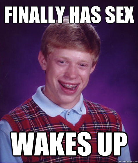 Finally has sex wakes up  Bad Luck Brian