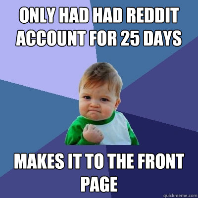 Only had had reddit account for 25 days makes it to the front page  Success Kid