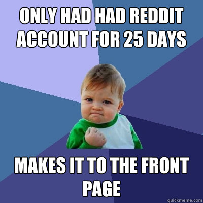 Only had had reddit account for 25 days makes it to the front page - Only had had reddit account for 25 days makes it to the front page  Success Kid