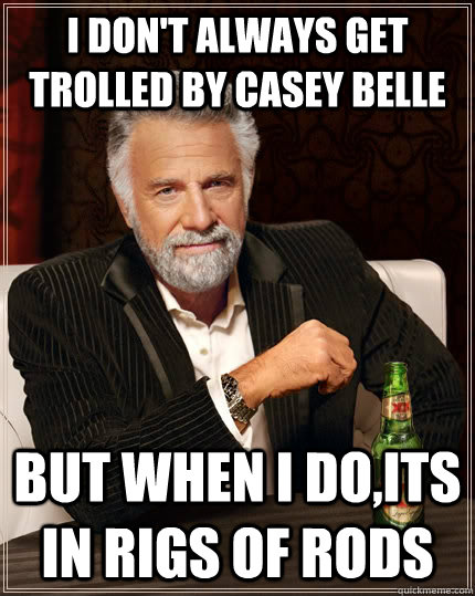 I don't always get trolled by Casey Belle But when i do,its in Rigs Of Rods - I don't always get trolled by Casey Belle But when i do,its in Rigs Of Rods  The Most Interesting Man In The World