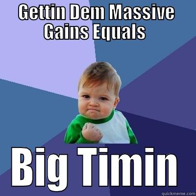 GETTIN DEM MASSIVE GAINS EQUALS  BIG TIMIN Success Kid
