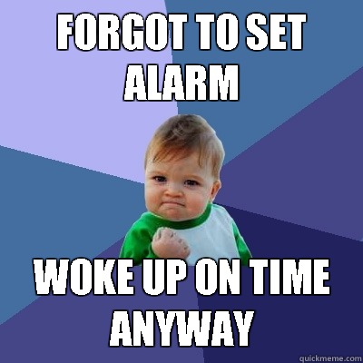forgot to set alarm woke up on time anyway  Success Kid