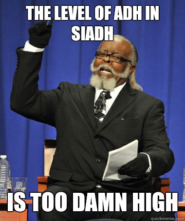 The level of ADH in SIADH is too damn high  The Rent Is Too Damn High