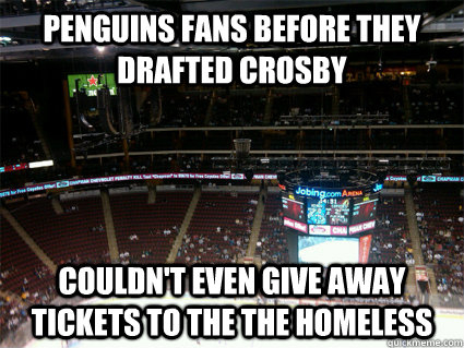 penguins fans before they drafted crosby couldn't even give away tickets to the the homeless - penguins fans before they drafted crosby couldn't even give away tickets to the the homeless  NHL Playoffs