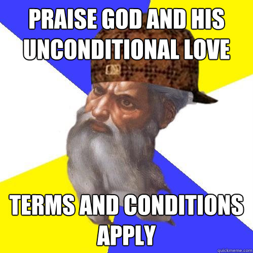 Praise god and his unconditional love Terms and conditions apply  Scumbag Advice God