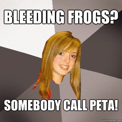 bleeding frogs? somebody call peta!  Musically Oblivious 8th Grader