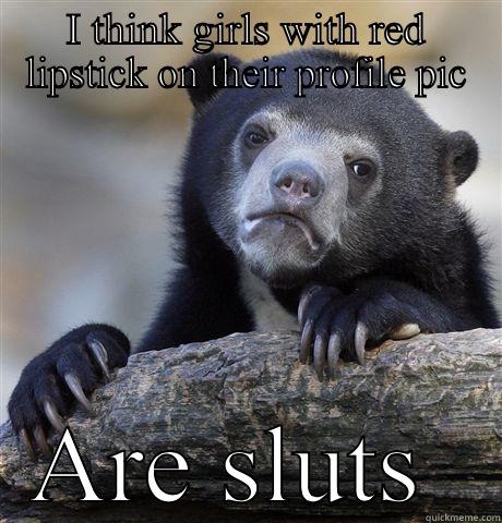 I THINK GIRLS WITH RED LIPSTICK ON THEIR PROFILE PIC ARE SLUTS  Confession Bear