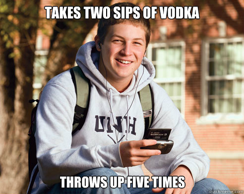 takes two sips of vodka throws up five times  College Freshman