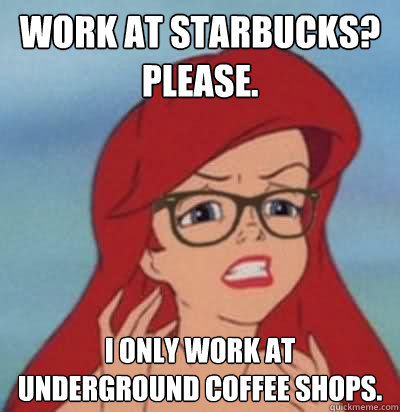 work at starbucks? please. i only work at underground coffee shops.  Hipster Ariel