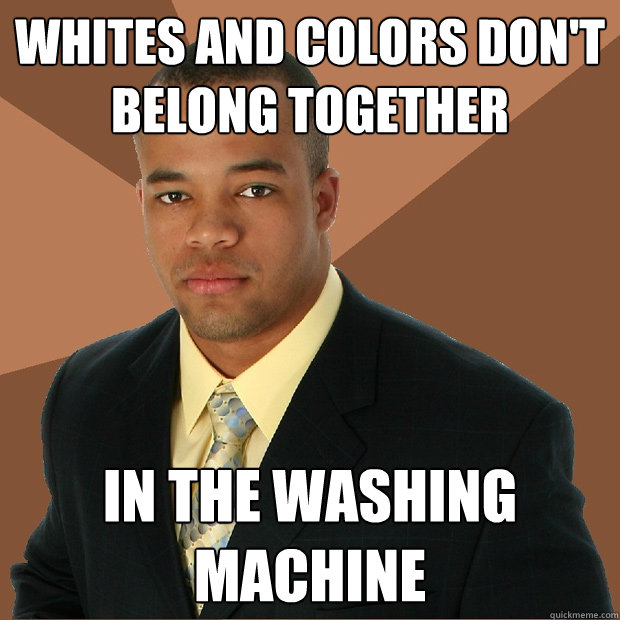 Whites and colors don't belong together in the washing machine  Successful Black Man