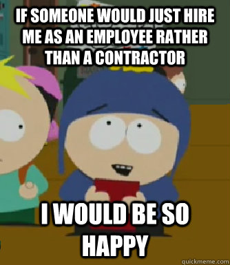 If someone would just hire me as an employee rather than a contractor I would be so happy  Craig - I would be so happy