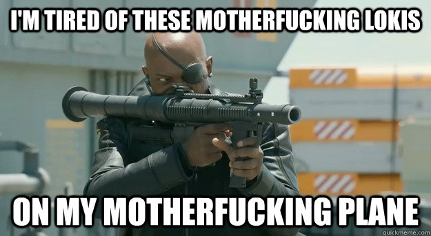 I'm tired of these motherfucking Lokis on my motherfucking plane  Angry Rage