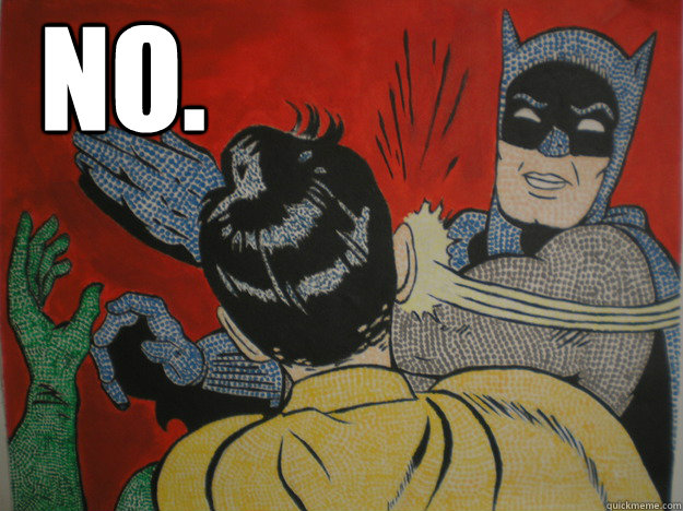 NO. - NO.  batman says no