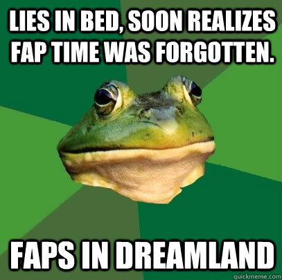 Lies in bed, soon realizes fap time was forgotten. faps in dreamland  Foul Bachelor Frog
