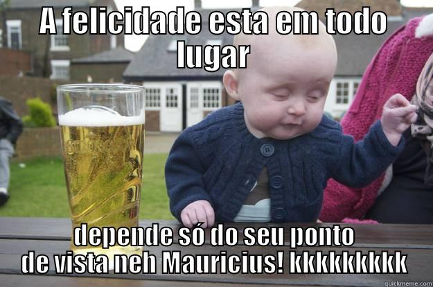 A FELICIDADE ESTA EM TODO LUGAR DEPENDE SÓ DO SEU PONTO DE VISTA NEH MAURICIUS! KKKKKKKKK drunk baby