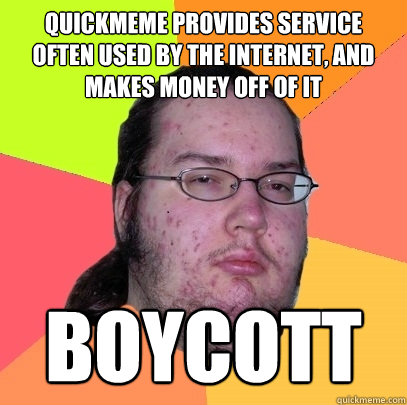 quickmeme provides service often used by the internet, and makes money off of it boycott - quickmeme provides service often used by the internet, and makes money off of it boycott  Butthurt Dweller
