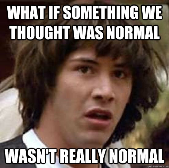 what if something we thought was normal wasn't really normal - what if something we thought was normal wasn't really normal  conspiracy keanu