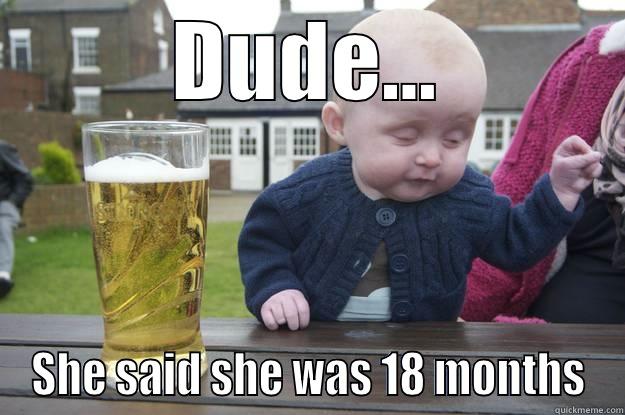 DUDE... SHE SAID SHE WAS 18 MONTHS drunk baby