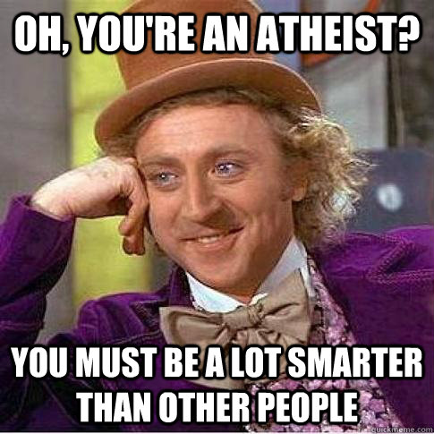 oh, You're an atheist? you must be a lot smarter than other people  Condescending Willy Wonka