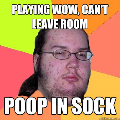 playing wow, can't leave room poop in sock  Butthurt Dweller