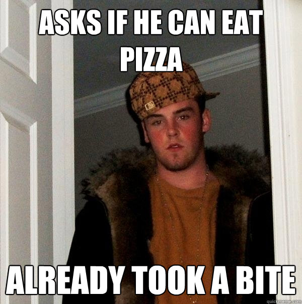 asks if he can eat pizza already took a bite - asks if he can eat pizza already took a bite  Scumbag Steve