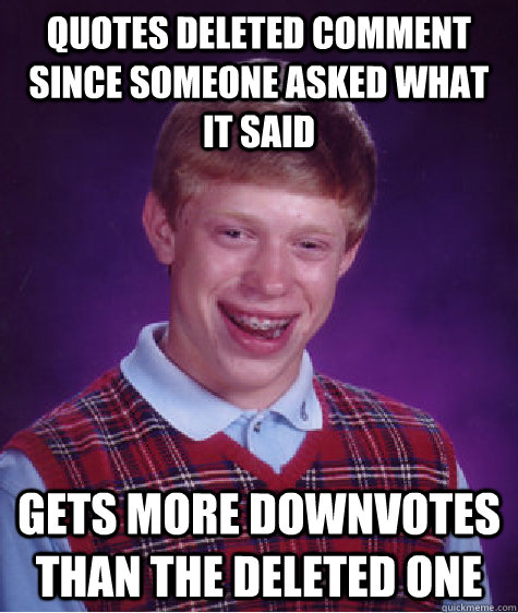 Quotes deleted comment since someone asked what it said Gets more downvotes than the deleted one  Bad Luck Brian