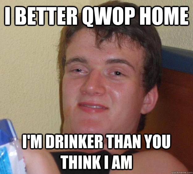 i better qwop home i'm drinker than you think i am  10 Guy