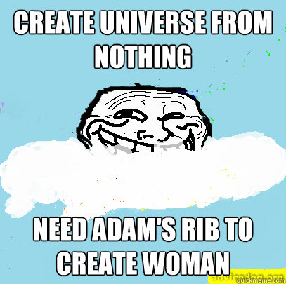 Create universe from nothing Need Adam's rib to create woman  God Troll
