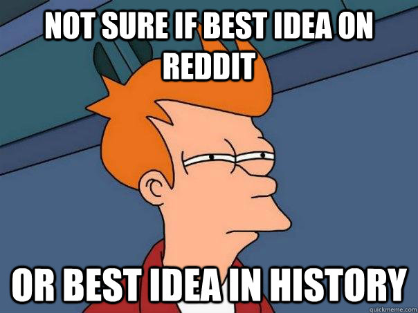 Not sure if Best Idea on Reddit Or Best Idea in History  Futurama Fry