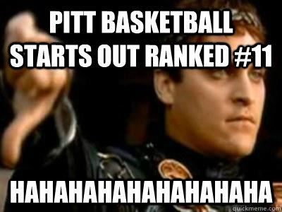 PITT basketball starts out ranked #11 hahahahahahahahaha  Downvoting Roman