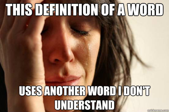 THIS DEFINITION OF A WORD USES ANOTHER WORD I DON'T UNDERSTAND - THIS DEFINITION OF A WORD USES ANOTHER WORD I DON'T UNDERSTAND  First World Problems