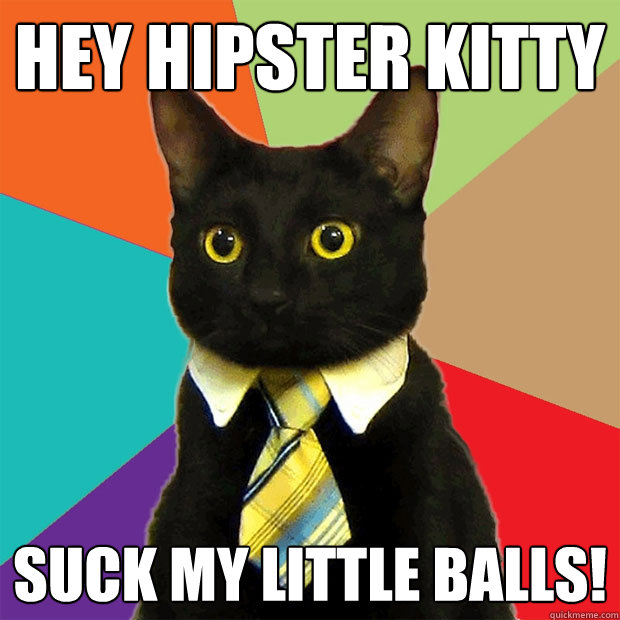 Hey Hipster Kitty suck my little balls!  Business Cat