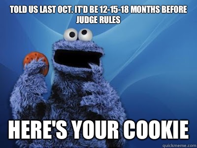 Told us last Oct. it'd be 12-15-18 months before Judge rules Here's your cookie  