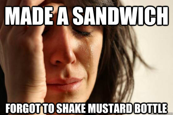 Made a sandwich forgot to shake mustard bottle  First World Problems