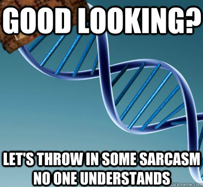 good looking? let's throw in some sarcasm no one understands  Scumbag DNA