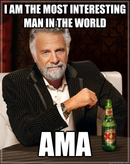 I am the most interesting man in the world AMA  The Most Interesting Man In The World