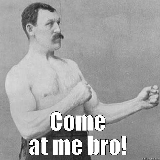  COME AT ME BRO! overly manly man