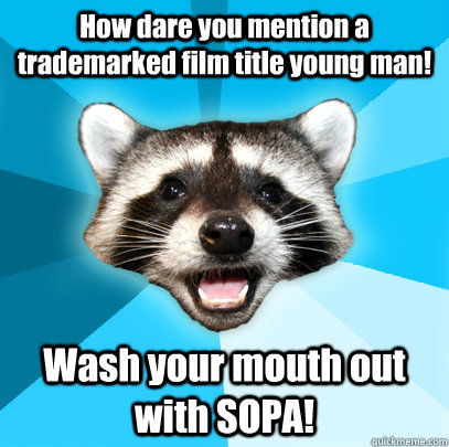 How dare you mention a trademarked film title young man! Wash your mouth out with SOPA!  Lame Pun Coon