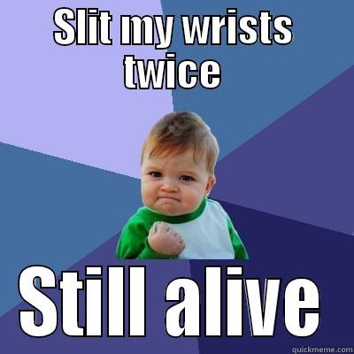 SLIT MY WRISTS TWICE STILL ALIVE Success Kid